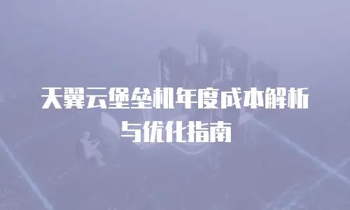 天翼云堡垒机年度成本解析与优化指南