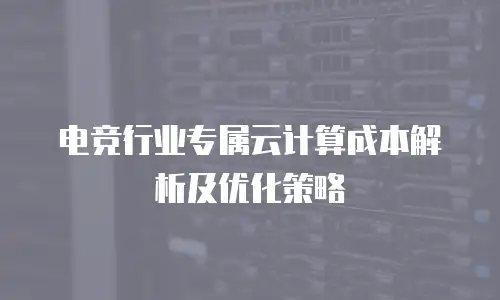 电竞行业专属云计算成本解析及优化策略