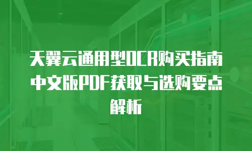天翼云通用型OCR购买指南中文版PDF获取与选购要点解析