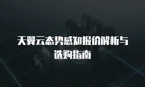 天翼云态势感知报价解析与选购指南
