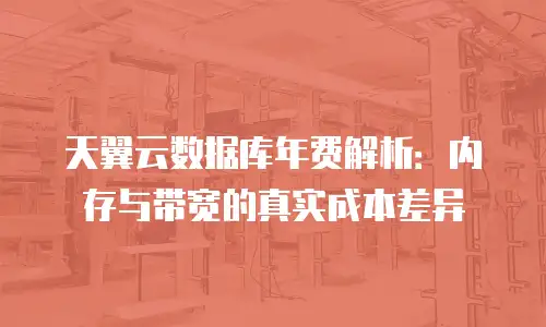 天翼云数据库年费解析：内存与带宽的真实成本差异