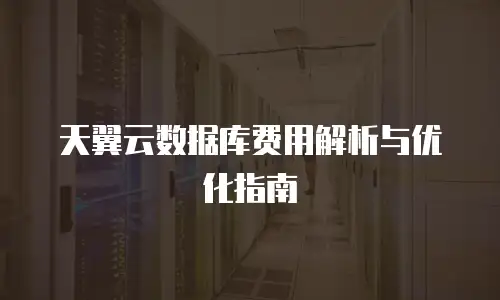 天翼云数据库费用解析与优化指南