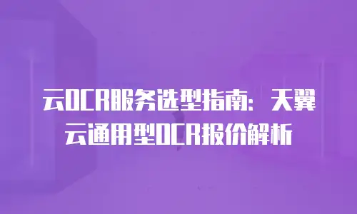 云OCR服务选型指南：天翼云通用型OCR报价解析