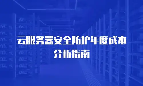 云服务器安全防护年度成本分析指南