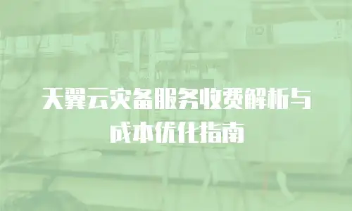 天翼云灾备服务收费解析与成本优化指南