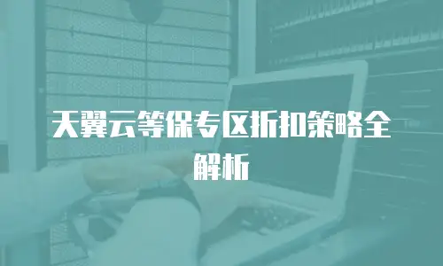 天翼云等保专区折扣策略全解析