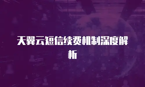 天翼云短信续费机制深度解析