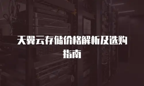 天翼云存储价格解析及选购指南