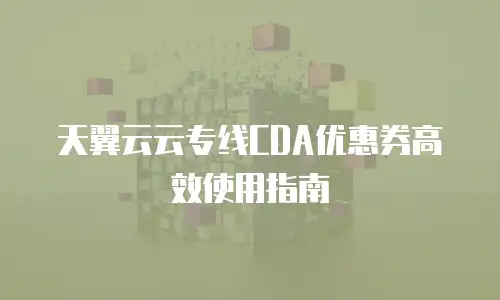 天翼云云专线CDA优惠券高效使用指南