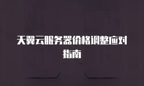 天翼云服务器价格调整应对指南