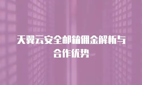 天翼云安全邮箱佣金解析与合作优势