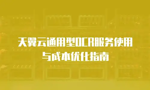 天翼云通用型OCR服务使用与成本优化指南