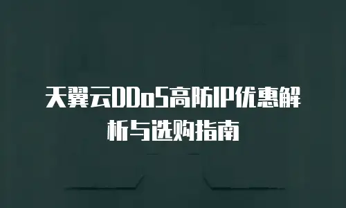 天翼云DDoS高防IP优惠解析与选购指南