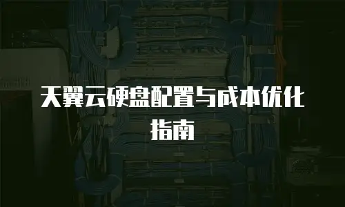 天翼云硬盘配置与成本优化指南