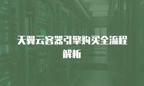 天翼云容器引擎购买全流程解析