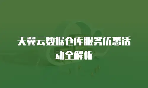 天翼云数据仓库服务优惠活动全解析