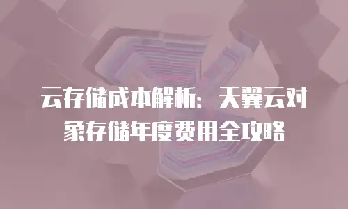 云存储成本解析：天翼云对象存储年度费用全攻略