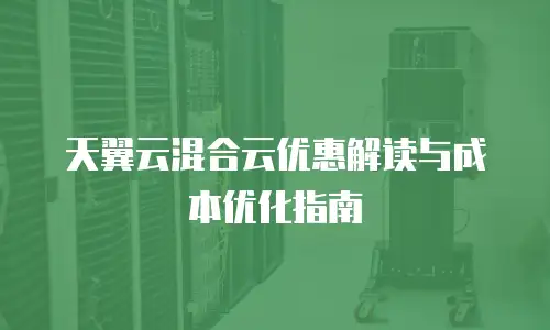 天翼云混合云优惠解读与成本优化指南