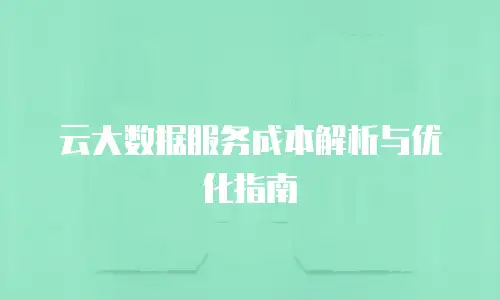 云大数据服务成本解析与优化指南