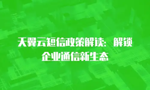 天翼云短信政策解读：解锁企业通信新生态