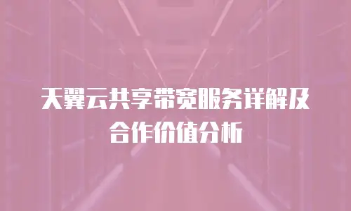 天翼云共享带宽服务详解及合作价值分析