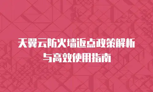 天翼云防火墙返点政策解析与高效使用指南