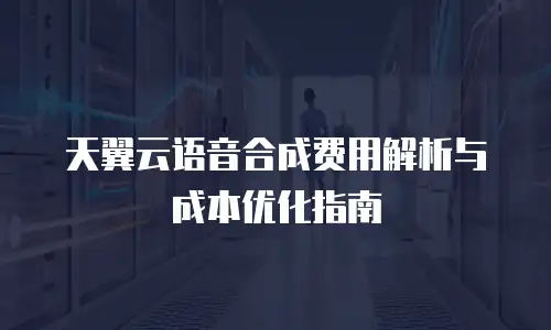 天翼云语音合成费用解析与成本优化指南