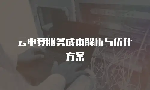 云电竞服务成本解析与优化方案