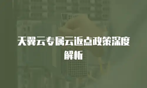 天翼云专属云返点政策深度解析