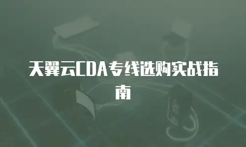 天翼云CDA专线选购实战指南