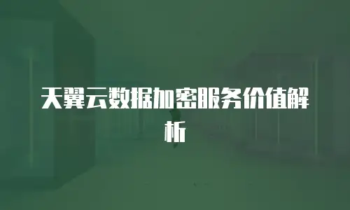天翼云数据加密服务价值解析