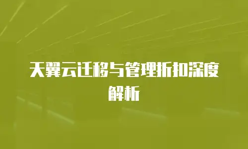 天翼云迁移与管理折扣深度解析