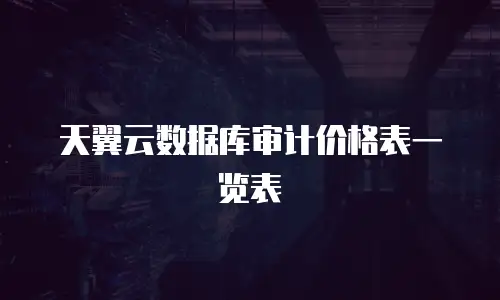 天翼云数据库审计价格表一览表