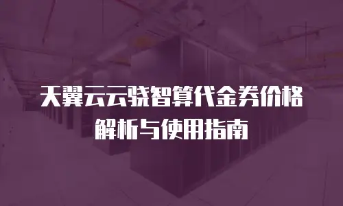 天翼云云骁智算代金券价格解析与使用指南