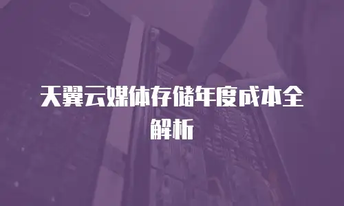 天翼云媒体存储年度成本全解析