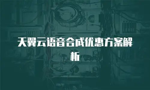 天翼云语音合成优惠方案解析