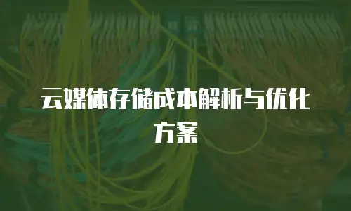 云媒体存储成本解析与优化方案