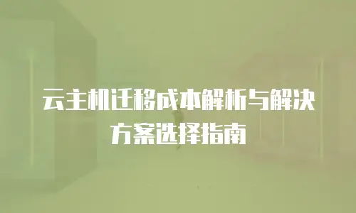 云主机迁移成本解析与解决方案选择指南
