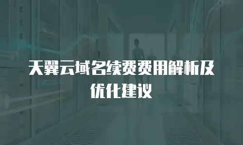 天翼云域名续费费用解析及优化建议