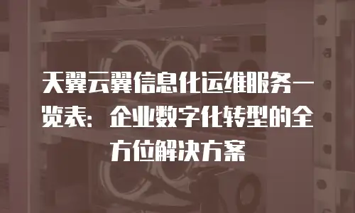 天翼云翼信息化运维服务一览表：企业数字化转型的全方位解决方案