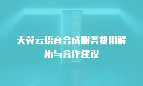 天翼云语音合成服务费用解析与合作建议