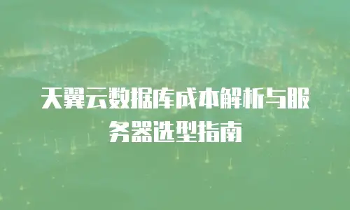 天翼云数据库成本解析与服务器选型指南