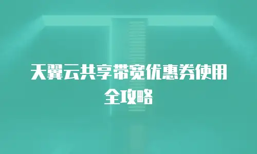 天翼云共享带宽优惠券使用全攻略