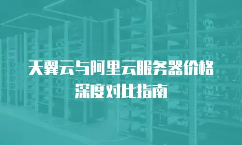 天翼云与阿里云服务器价格深度对比指南
