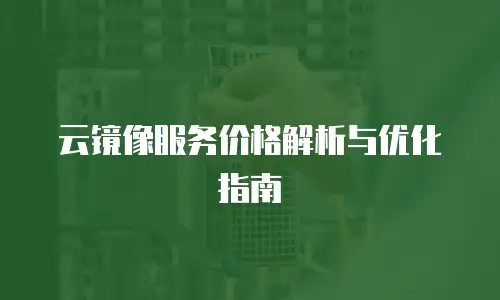 云镜像服务价格解析与优化指南