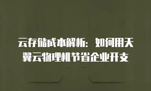 云存储成本解析：如何用天翼云物理机节省企业开支