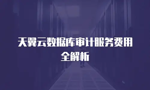 天翼云数据库审计服务费用全解析