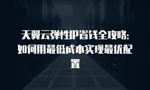 天翼云弹性IP省钱全攻略：如何用最低成本实现最优配置
