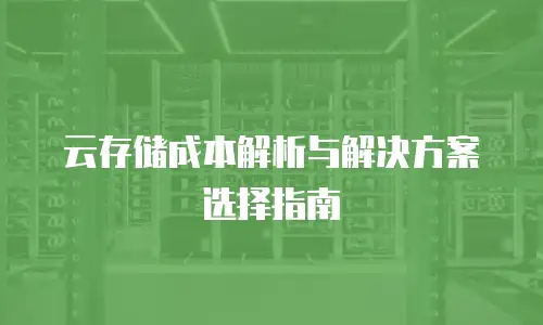 云存储成本解析与解决方案选择指南