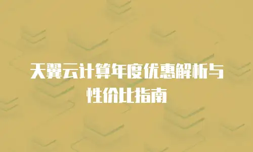天翼云计算年度优惠解析与性价比指南